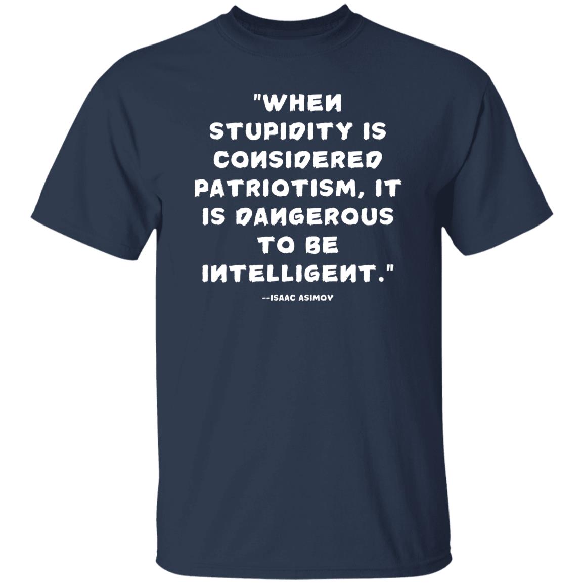 Isaac Asimov Quote Tshirt When Stupidity Is Considered Patriotism, It Is Dangerous To Be Intelligent