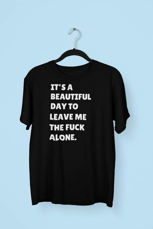 It's A Beautiful Day To Leave Me The Fuck Alone Tshirt