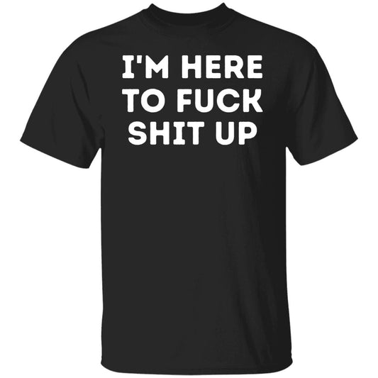 Im Here to Fuck Shit Up T-Shirt