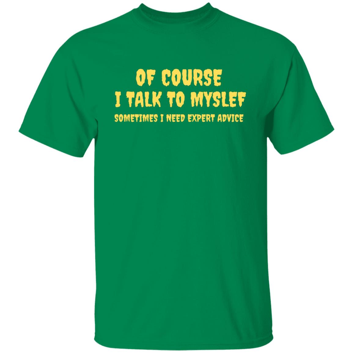 Of Course I Talk To Myself Some Times I Need Expert Advice T-Shirt