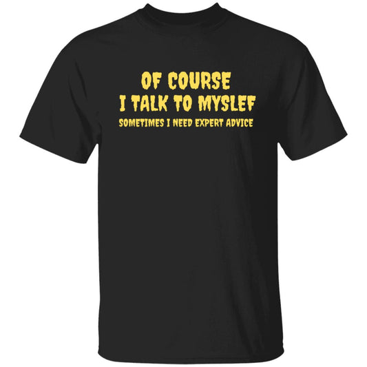 Of Course I Talk To Myself Some Times I Need Expert Advice T-Shirt