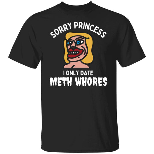 Sorry Princess, I Only Date Meth Whores Sarcastic Adult Humor Graphic Tee T-Shirt