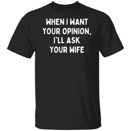 When I want Your Opinion I'll Ask Your Wife Sarcastic Neighbor Grumpy Tee T-Shirt
