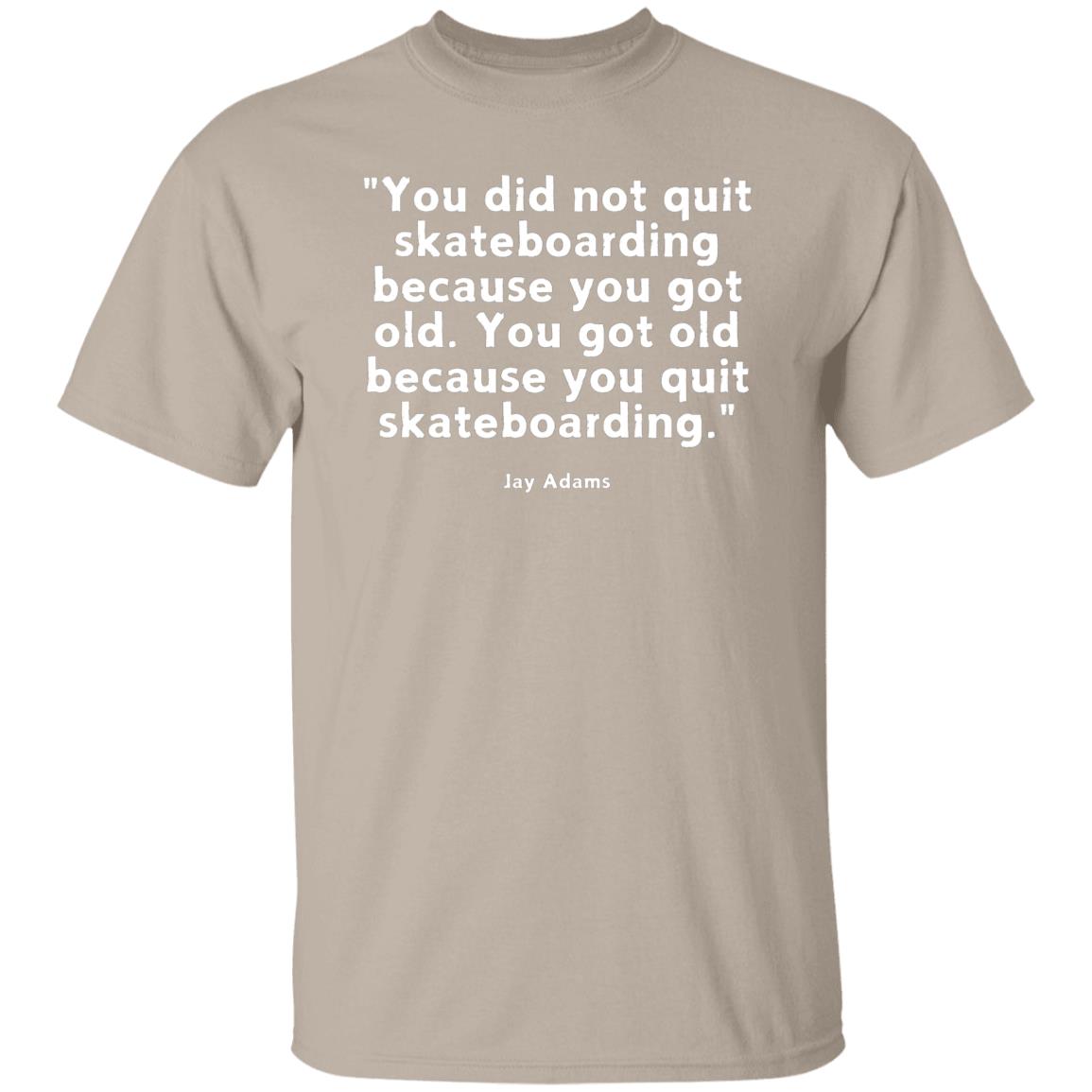 Skateboarding Quote T-Shirt, Jay Adams Quote You Did Not Grow Quit Skateboarding Because You Got Old. You Got Old Because You Quit Skateboarding Tshirt