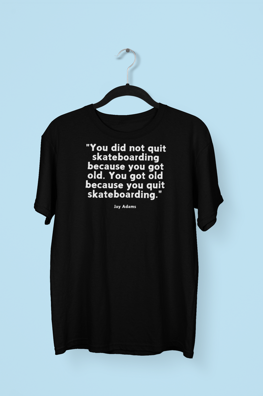 Skateboarding Quote T-Shirt, Jay Adams Quote You Did Not Grow Quit Skateboarding Because You Got Old. You Got Old Because You Quit Skateboarding Tshirt