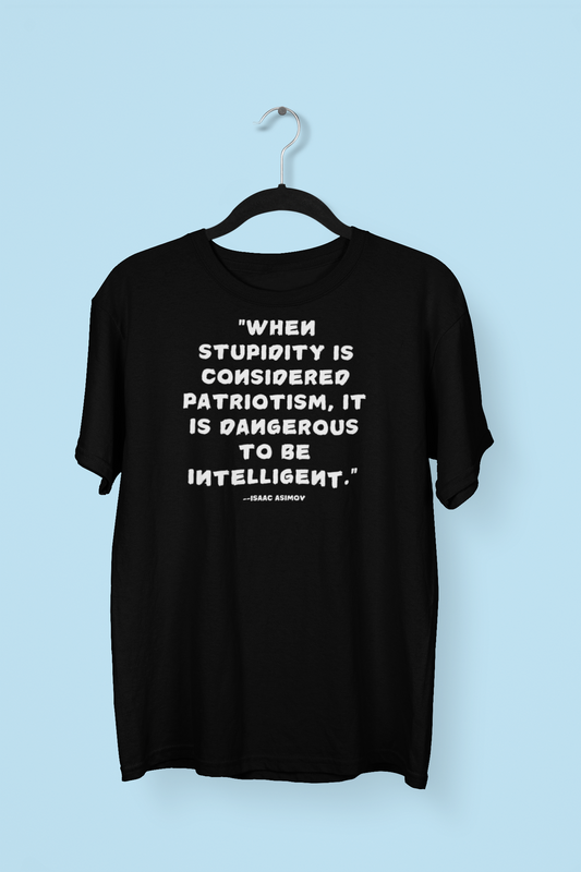 Isaac Asimov Quote Tshirt When Stupidity Is Considered Patriotism, It Is Dangerous To Be Intelligent