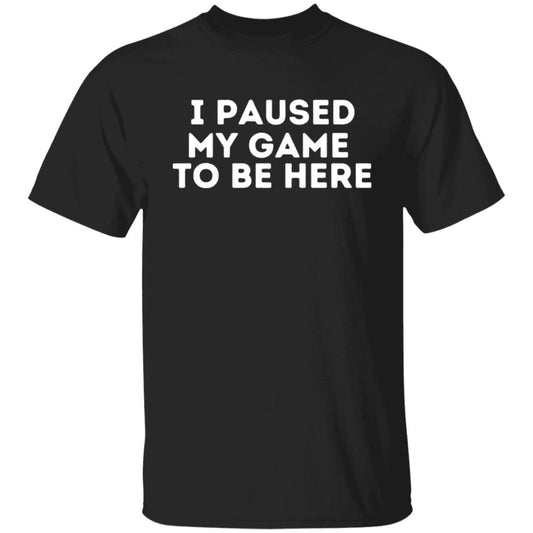 I Paused My Game To Be Here Sarcastic Video Gamer T-Shirt