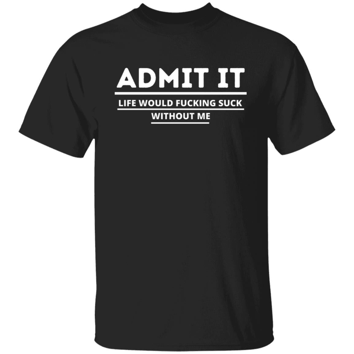 Admit It, Life Would Suck Without Me Great Gift Boyfriend Girlfriend Family Best Friend Mother Father T-Shirt