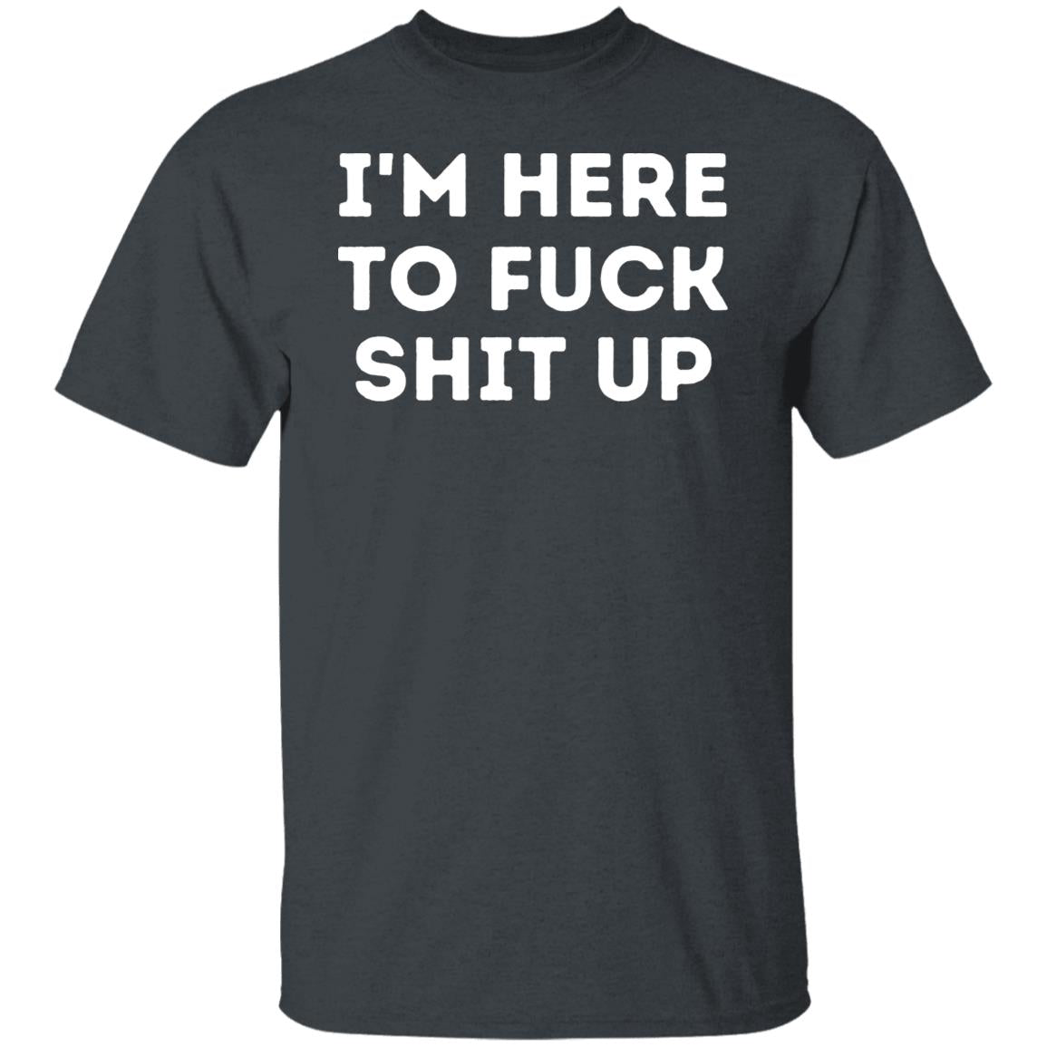 Im Here to Fuck Shit Up  T-Shirt