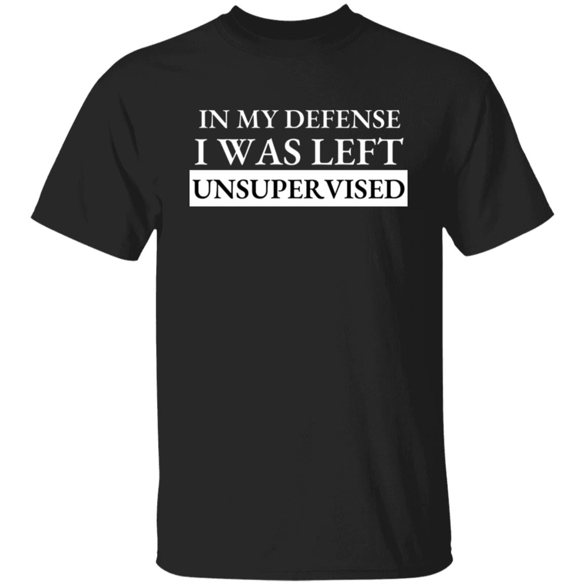 In my Defense I Was Left Unsupervised T-Shirt
