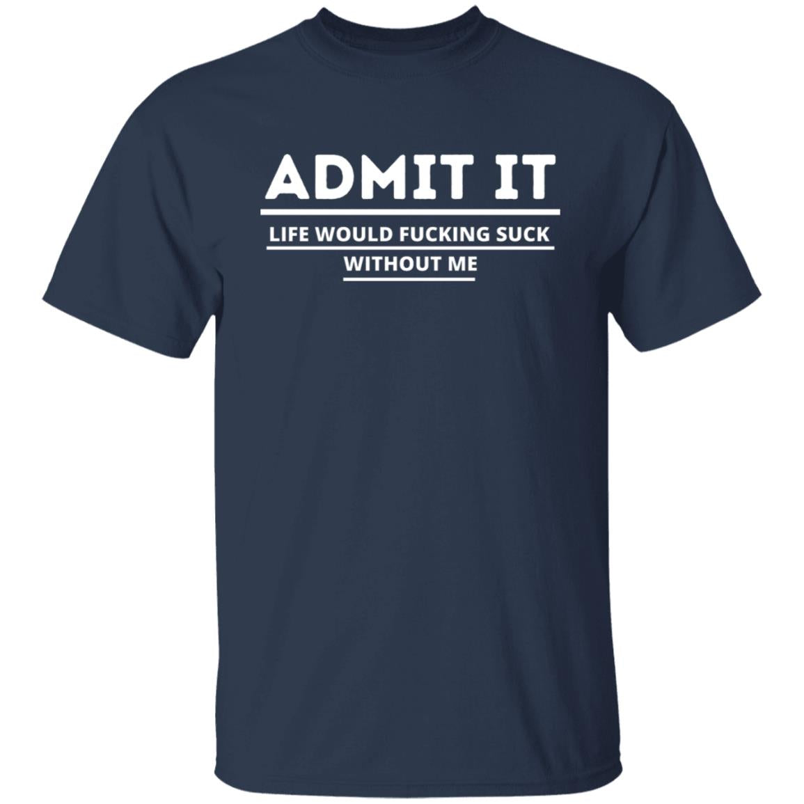 Admit It, Life Would Suck Without Me Great Gift Boyfriend Girlfriend Family Best Friend Mother Father T-Shirt