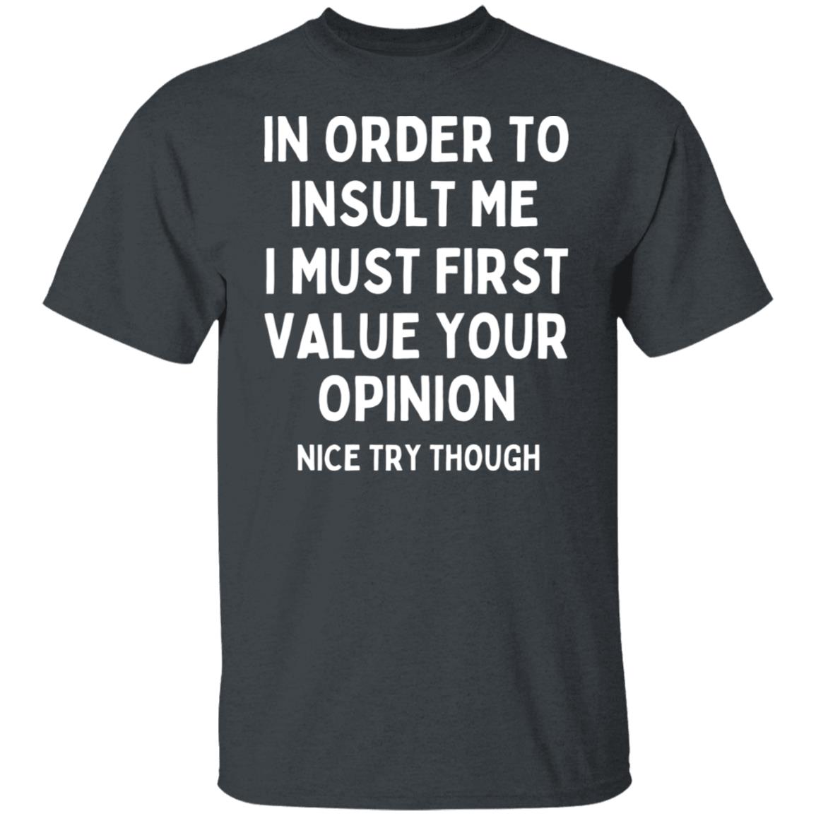 In Order To Insult Me I Must First Value Your Opinion Sarcastic Funny T-Shirt