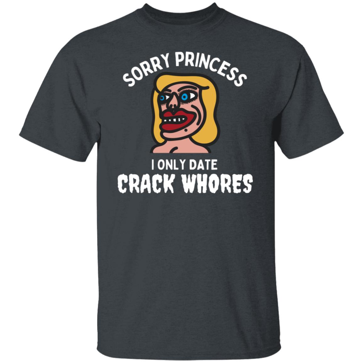 Sorry Princess I Only Date Crack Heads Adult Humor Graphic Tee T-Shirt