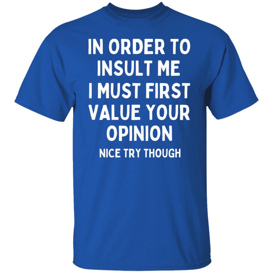 In Order To Insult Me I Must First Value Your Opinion Sarcastic Funny T-Shirt